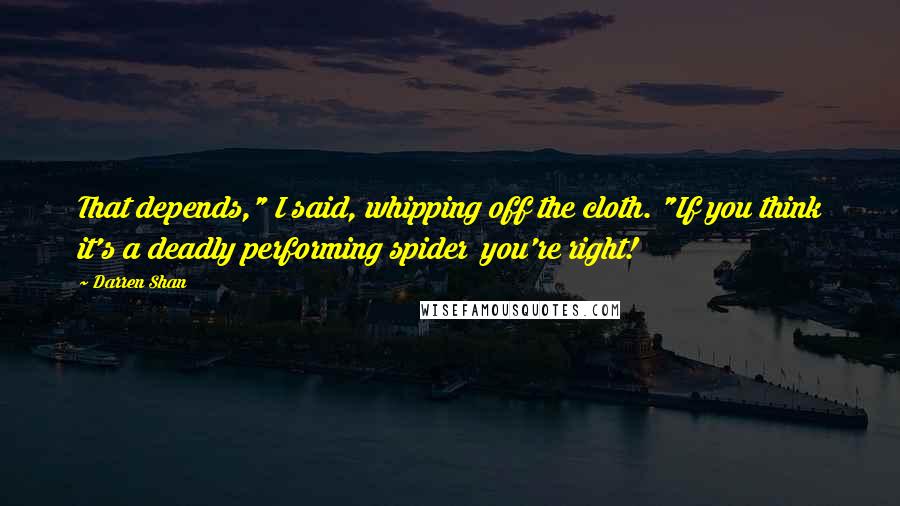 Darren Shan Quotes: That depends," I said, whipping off the cloth. "If you think it's a deadly performing spider  you're right!