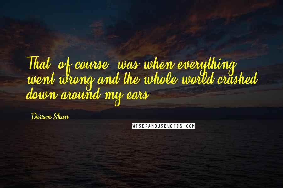 Darren Shan Quotes: That, of course, was when everything went wrong and the whole world crashed down around my ears.