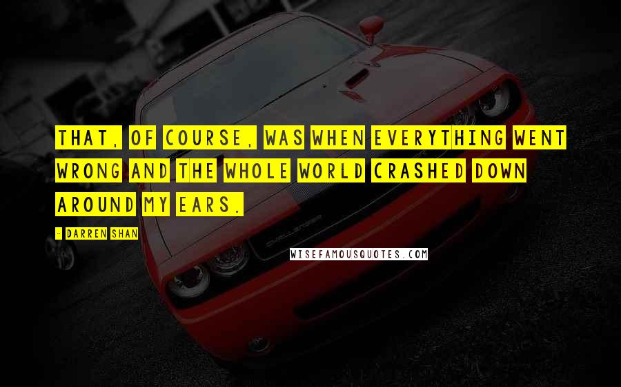 Darren Shan Quotes: That, of course, was when everything went wrong and the whole world crashed down around my ears.