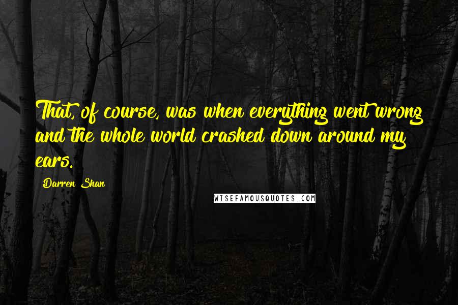 Darren Shan Quotes: That, of course, was when everything went wrong and the whole world crashed down around my ears.