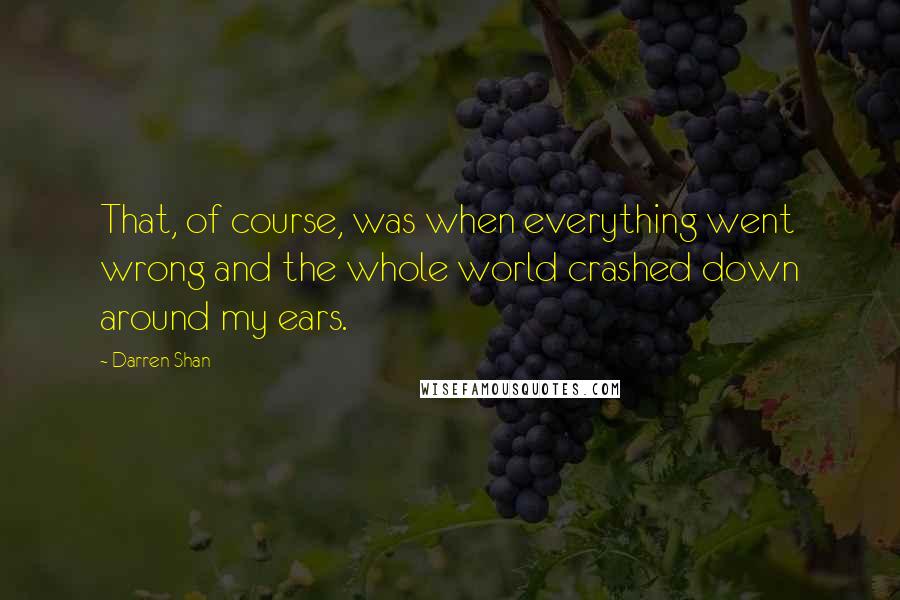 Darren Shan Quotes: That, of course, was when everything went wrong and the whole world crashed down around my ears.