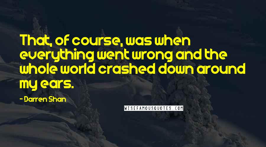 Darren Shan Quotes: That, of course, was when everything went wrong and the whole world crashed down around my ears.