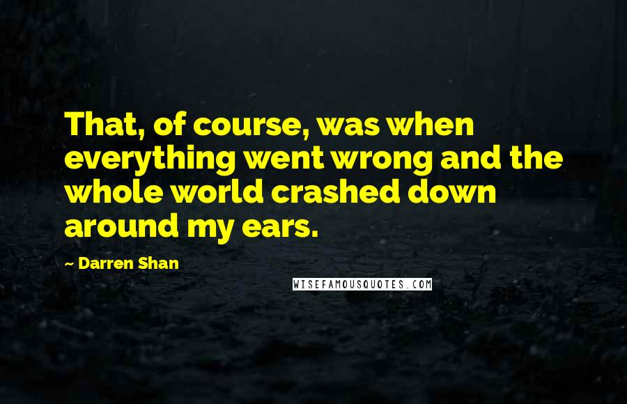Darren Shan Quotes: That, of course, was when everything went wrong and the whole world crashed down around my ears.