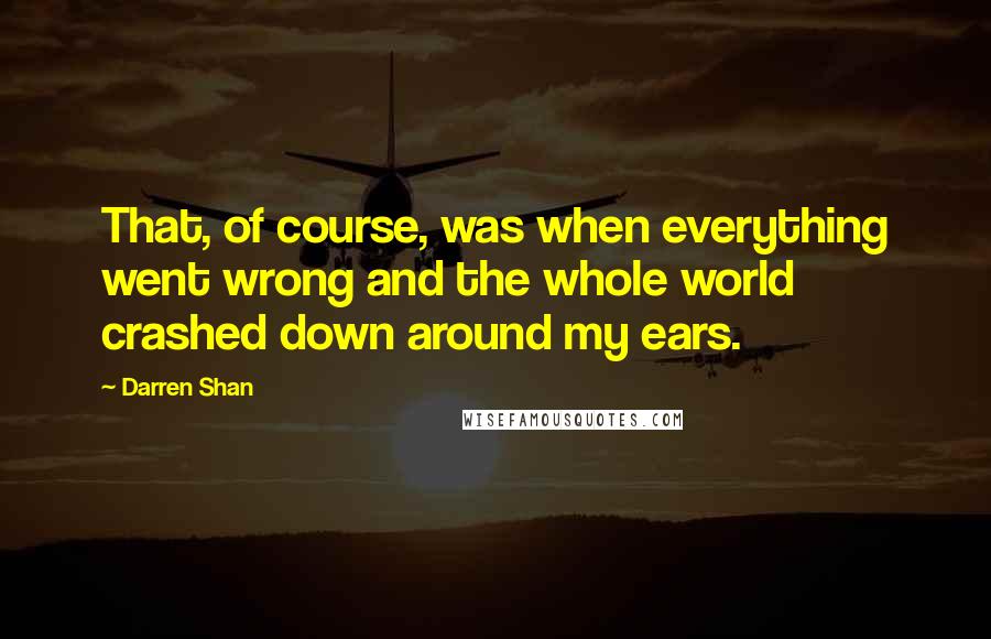 Darren Shan Quotes: That, of course, was when everything went wrong and the whole world crashed down around my ears.