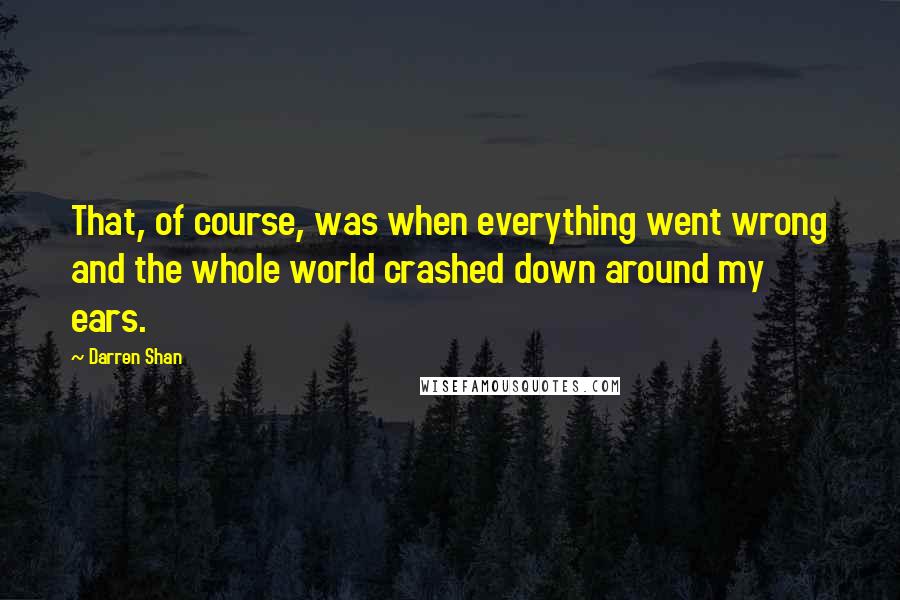 Darren Shan Quotes: That, of course, was when everything went wrong and the whole world crashed down around my ears.