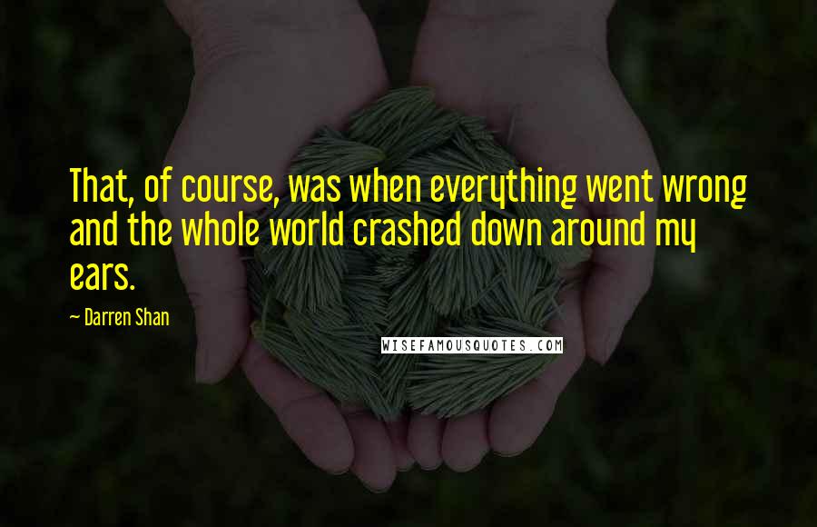 Darren Shan Quotes: That, of course, was when everything went wrong and the whole world crashed down around my ears.