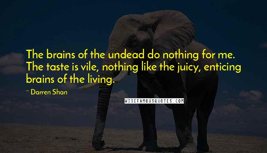 Darren Shan Quotes: The brains of the undead do nothing for me. The taste is vile, nothing like the juicy, enticing brains of the living.