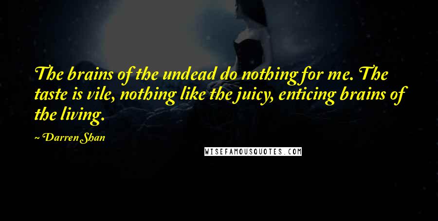Darren Shan Quotes: The brains of the undead do nothing for me. The taste is vile, nothing like the juicy, enticing brains of the living.