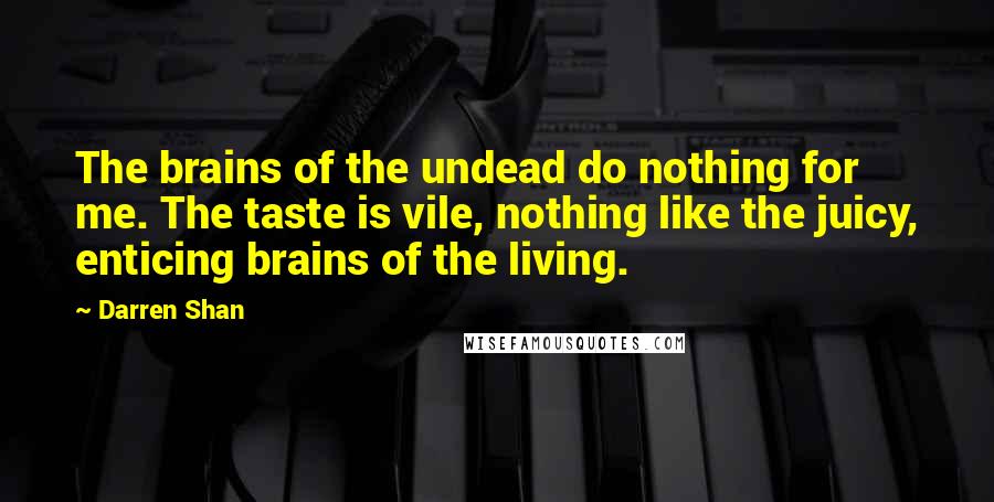 Darren Shan Quotes: The brains of the undead do nothing for me. The taste is vile, nothing like the juicy, enticing brains of the living.