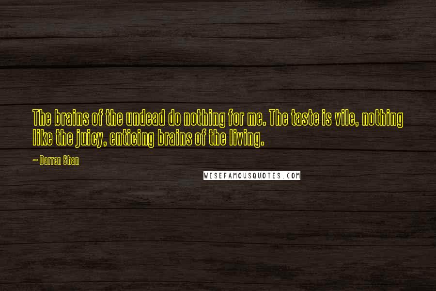 Darren Shan Quotes: The brains of the undead do nothing for me. The taste is vile, nothing like the juicy, enticing brains of the living.