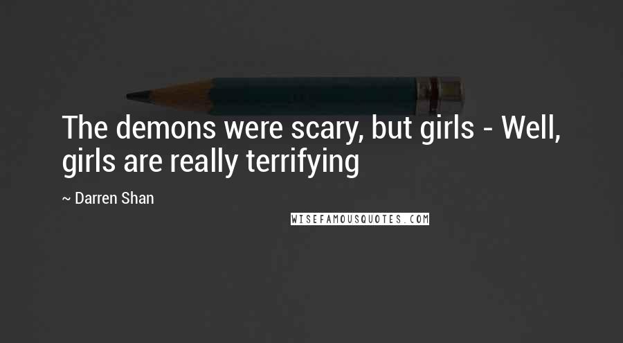 Darren Shan Quotes: The demons were scary, but girls - Well, girls are really terrifying