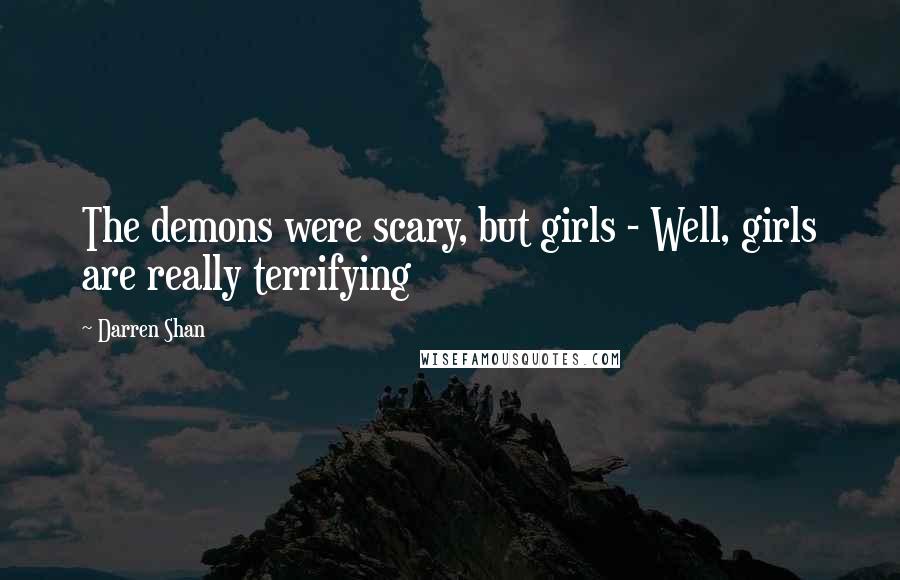 Darren Shan Quotes: The demons were scary, but girls - Well, girls are really terrifying