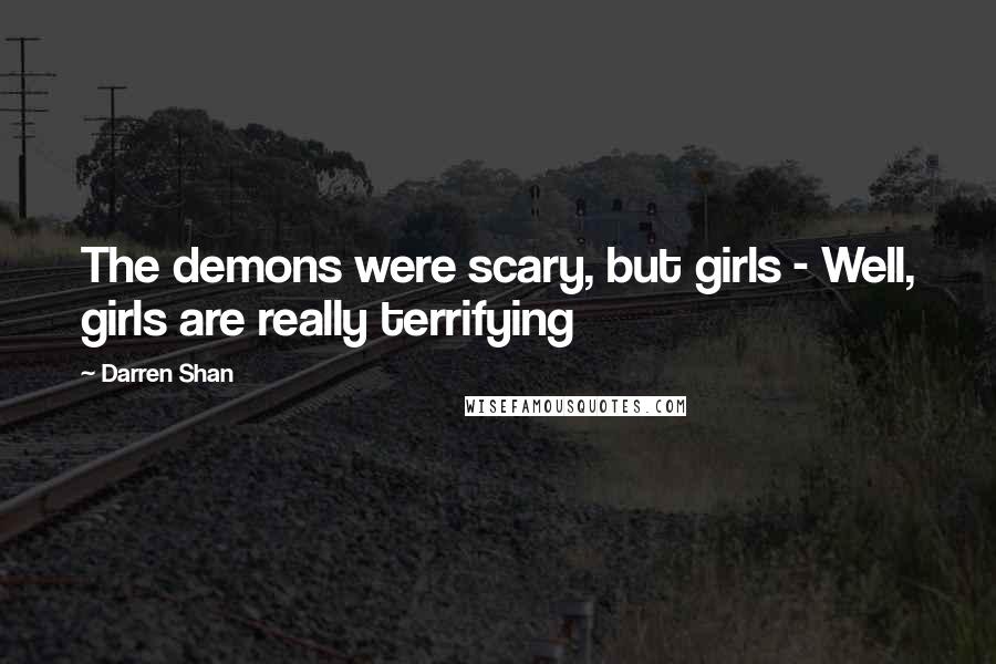 Darren Shan Quotes: The demons were scary, but girls - Well, girls are really terrifying