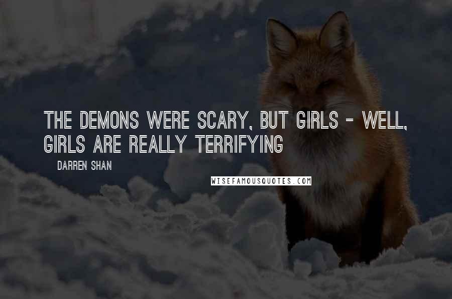 Darren Shan Quotes: The demons were scary, but girls - Well, girls are really terrifying