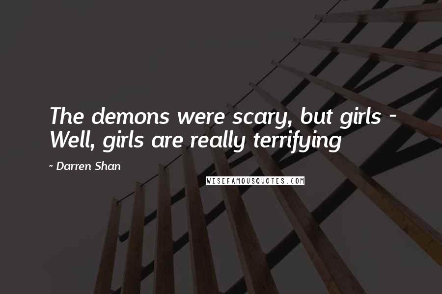 Darren Shan Quotes: The demons were scary, but girls - Well, girls are really terrifying