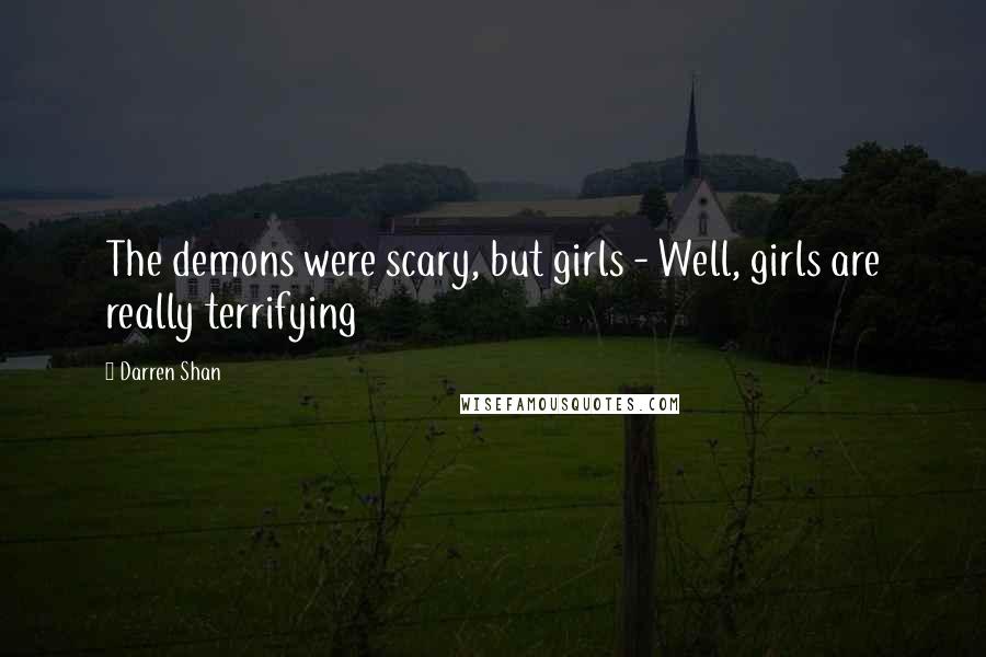 Darren Shan Quotes: The demons were scary, but girls - Well, girls are really terrifying