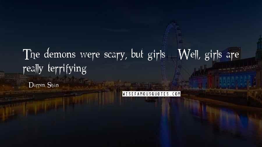 Darren Shan Quotes: The demons were scary, but girls - Well, girls are really terrifying
