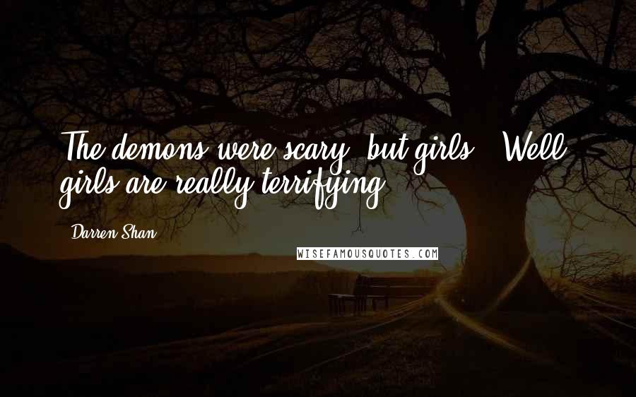 Darren Shan Quotes: The demons were scary, but girls - Well, girls are really terrifying