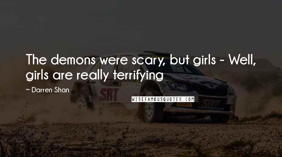 Darren Shan Quotes: The demons were scary, but girls - Well, girls are really terrifying