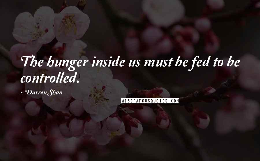 Darren Shan Quotes: The hunger inside us must be fed to be controlled.