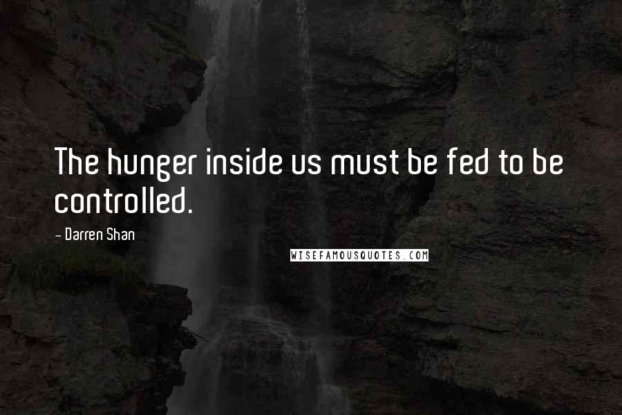 Darren Shan Quotes: The hunger inside us must be fed to be controlled.