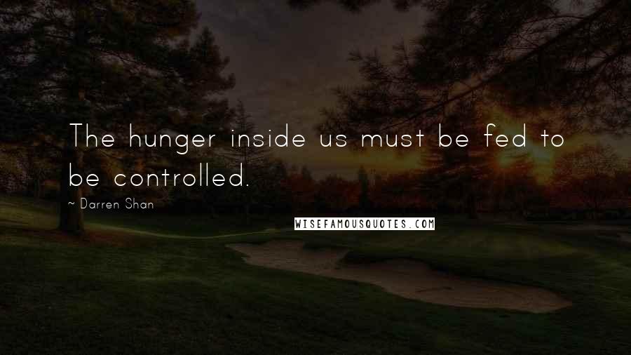 Darren Shan Quotes: The hunger inside us must be fed to be controlled.