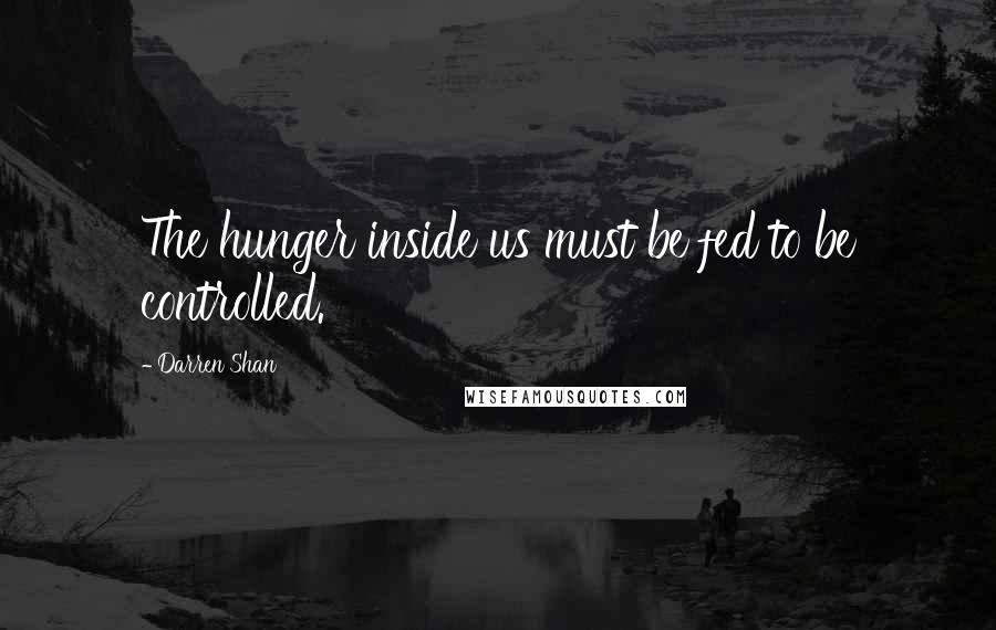 Darren Shan Quotes: The hunger inside us must be fed to be controlled.