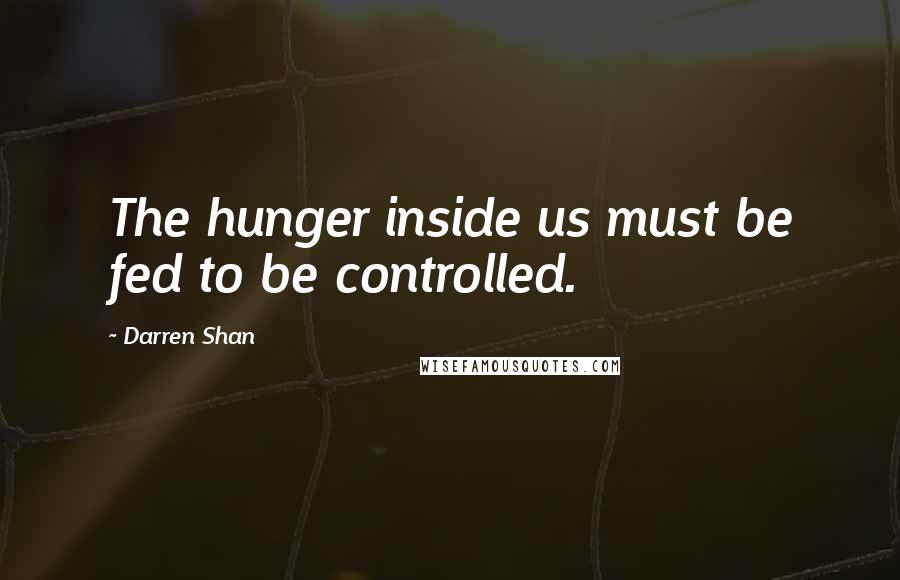Darren Shan Quotes: The hunger inside us must be fed to be controlled.