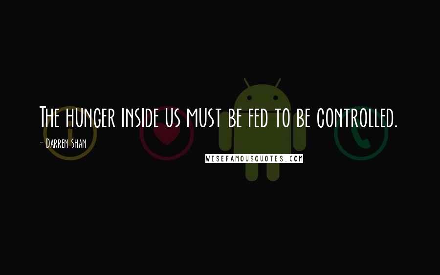 Darren Shan Quotes: The hunger inside us must be fed to be controlled.