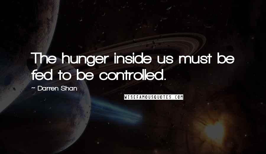 Darren Shan Quotes: The hunger inside us must be fed to be controlled.