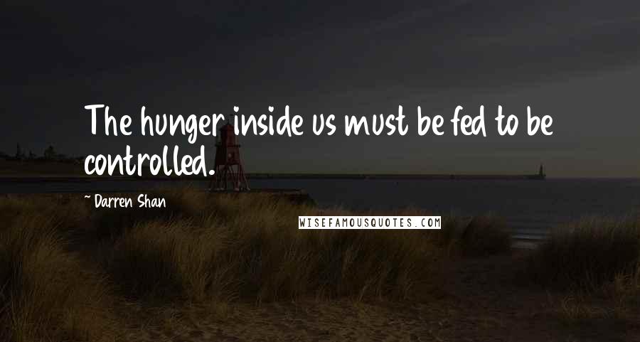 Darren Shan Quotes: The hunger inside us must be fed to be controlled.