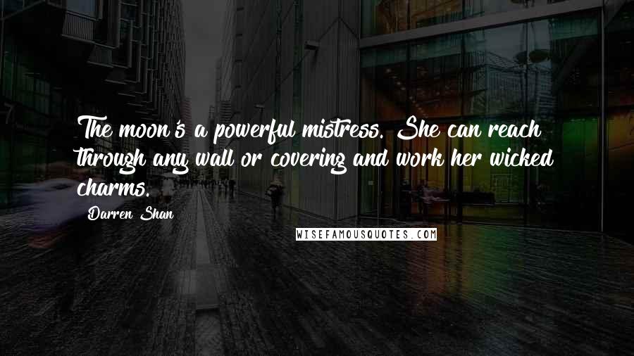 Darren Shan Quotes: The moon's a powerful mistress. She can reach through any wall or covering and work her wicked charms.