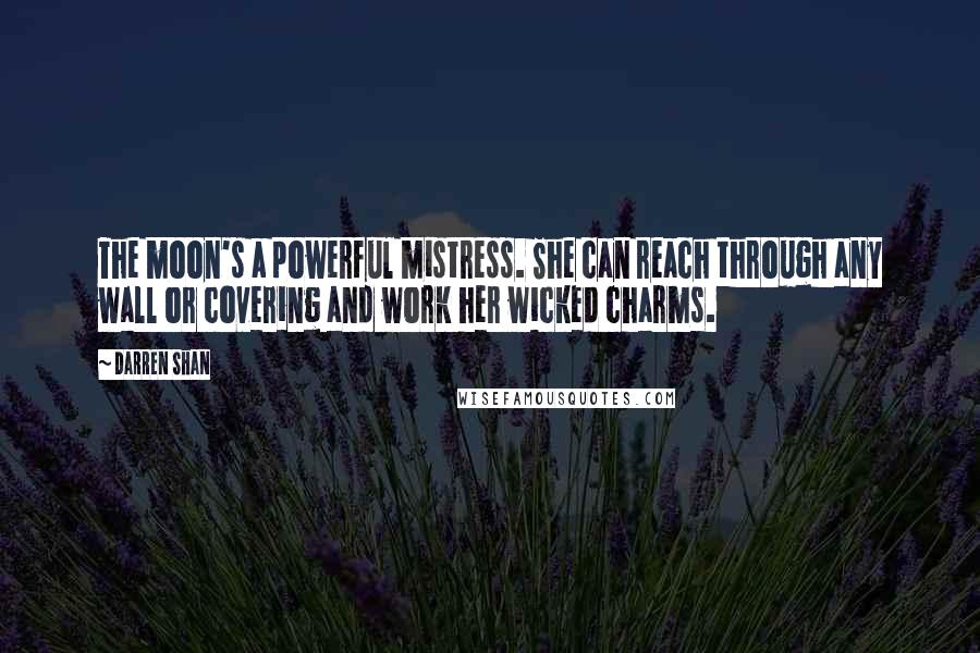 Darren Shan Quotes: The moon's a powerful mistress. She can reach through any wall or covering and work her wicked charms.