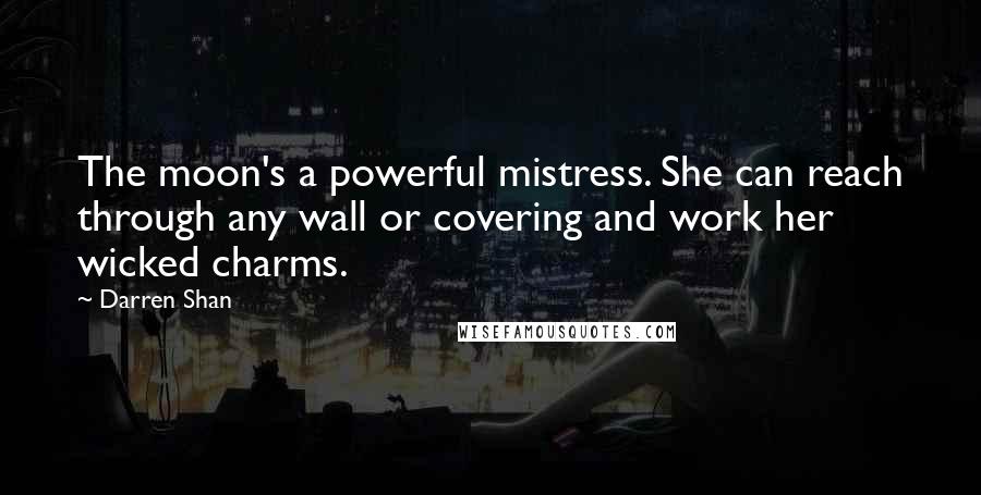 Darren Shan Quotes: The moon's a powerful mistress. She can reach through any wall or covering and work her wicked charms.