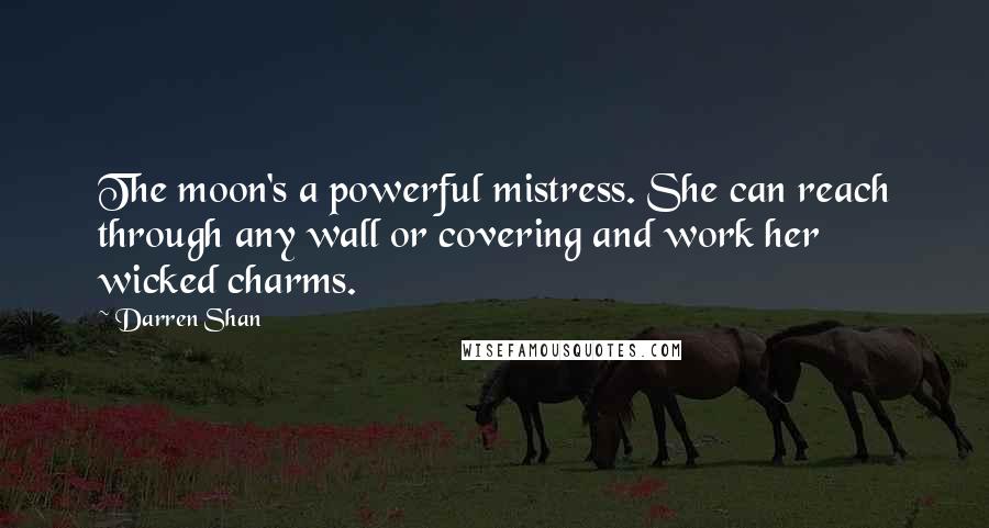 Darren Shan Quotes: The moon's a powerful mistress. She can reach through any wall or covering and work her wicked charms.