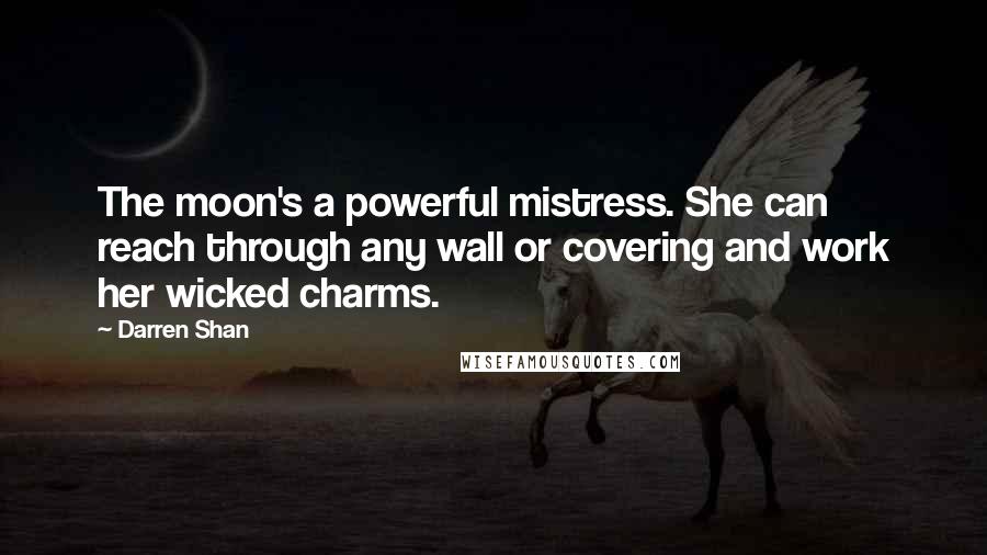 Darren Shan Quotes: The moon's a powerful mistress. She can reach through any wall or covering and work her wicked charms.