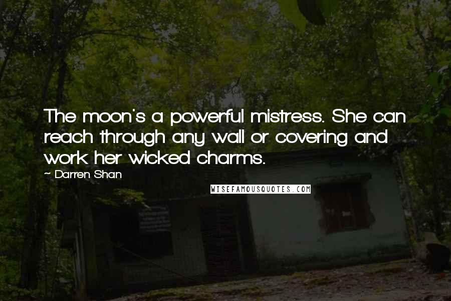Darren Shan Quotes: The moon's a powerful mistress. She can reach through any wall or covering and work her wicked charms.