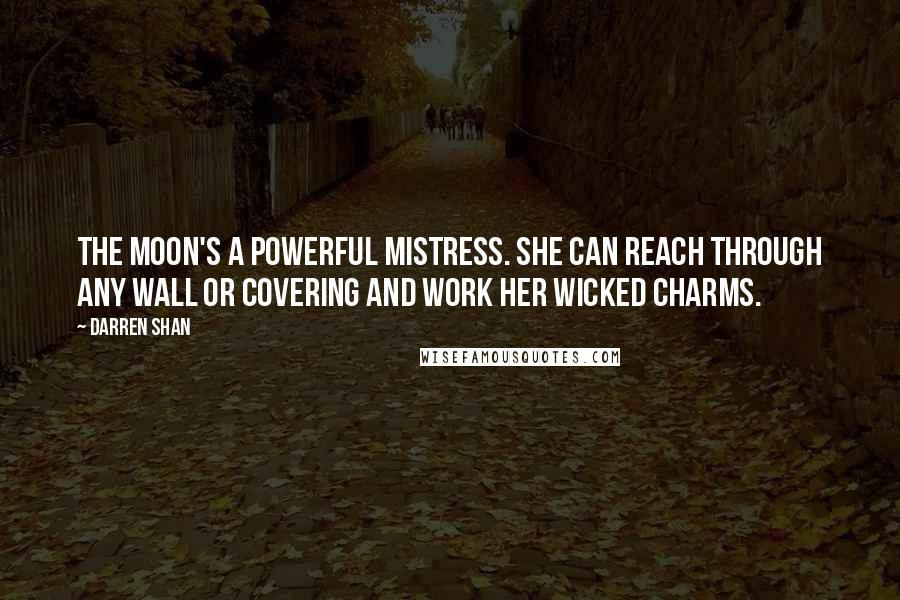 Darren Shan Quotes: The moon's a powerful mistress. She can reach through any wall or covering and work her wicked charms.