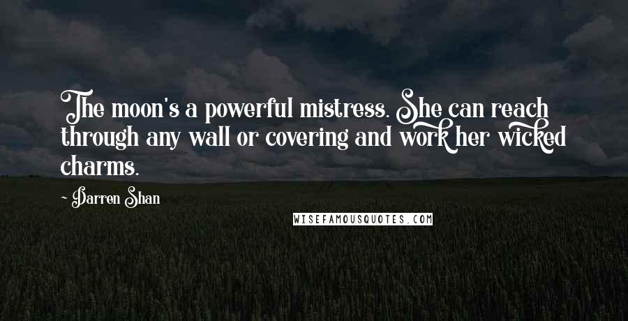 Darren Shan Quotes: The moon's a powerful mistress. She can reach through any wall or covering and work her wicked charms.