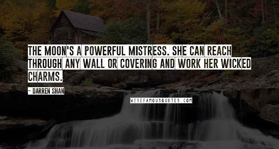 Darren Shan Quotes: The moon's a powerful mistress. She can reach through any wall or covering and work her wicked charms.