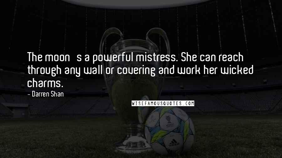 Darren Shan Quotes: The moon's a powerful mistress. She can reach through any wall or covering and work her wicked charms.