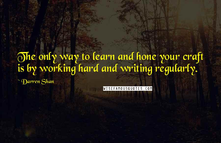 Darren Shan Quotes: The only way to learn and hone your craft is by working hard and writing regularly.