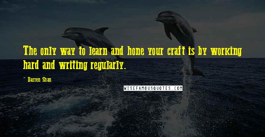 Darren Shan Quotes: The only way to learn and hone your craft is by working hard and writing regularly.