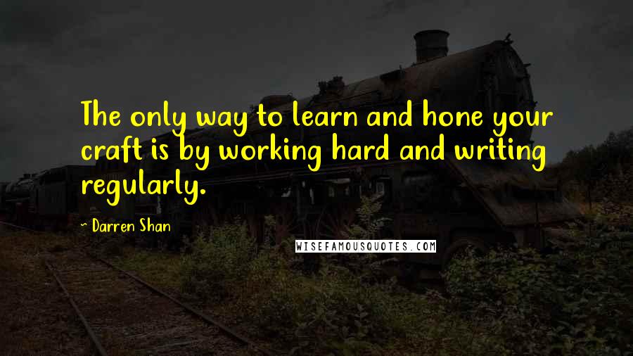 Darren Shan Quotes: The only way to learn and hone your craft is by working hard and writing regularly.