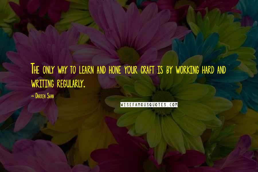 Darren Shan Quotes: The only way to learn and hone your craft is by working hard and writing regularly.