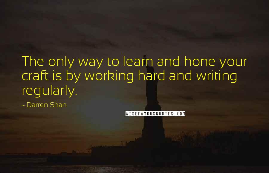 Darren Shan Quotes: The only way to learn and hone your craft is by working hard and writing regularly.