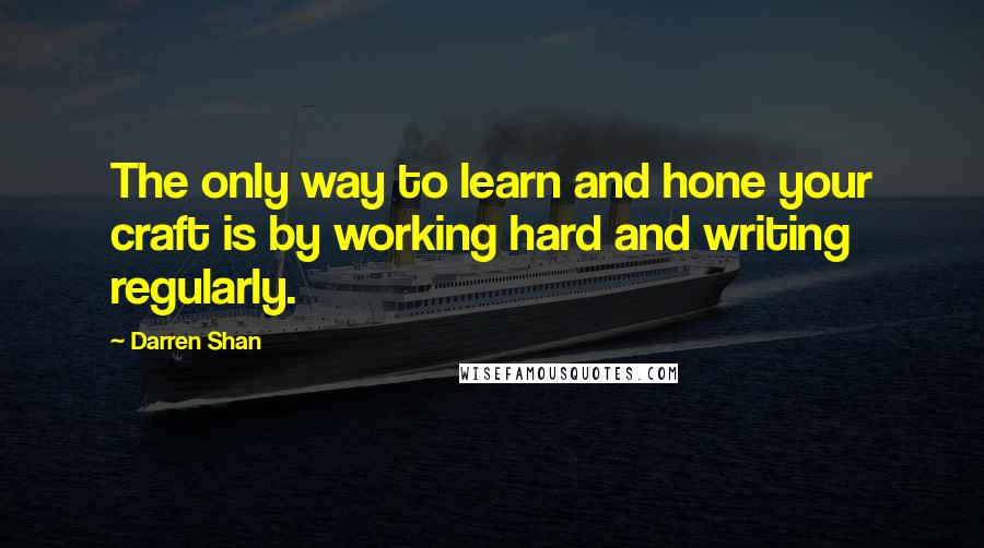 Darren Shan Quotes: The only way to learn and hone your craft is by working hard and writing regularly.