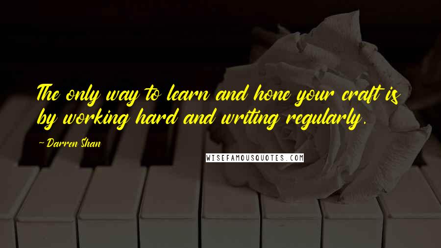 Darren Shan Quotes: The only way to learn and hone your craft is by working hard and writing regularly.