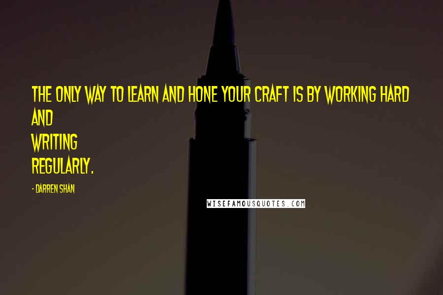 Darren Shan Quotes: The only way to learn and hone your craft is by working hard and writing regularly.