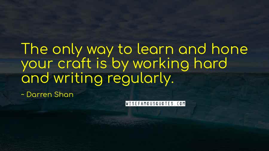 Darren Shan Quotes: The only way to learn and hone your craft is by working hard and writing regularly.